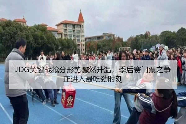 JDG关键战抢分形势骤然升温，季后赛门票之争正进入最吃劲时刻